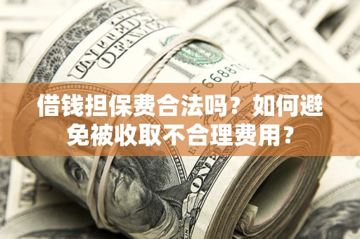武汉借钱担保费合法吗？如何避免被收取不合理费用？