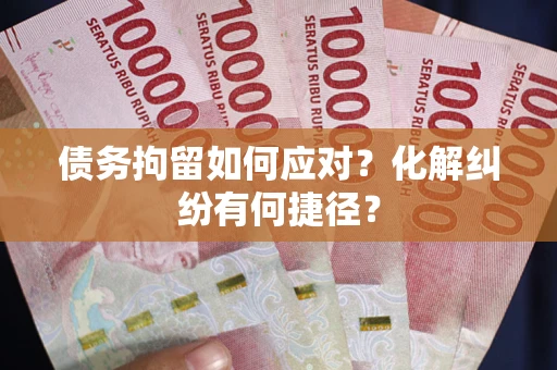 武汉债务拘留如何应对？化解纠纷有何捷径？