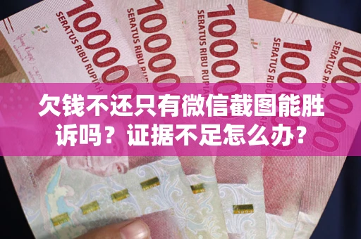 武汉欠钱不还只有微信截图能胜诉吗？证据不足怎么办？