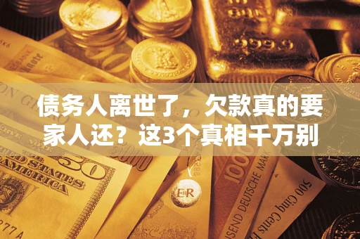 武汉债务人离世了，欠款真的要家人还？这3个真相千万别弄错