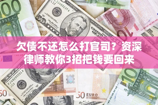 武汉欠债不还怎么打官司？资深律师教你3招把钱要回来