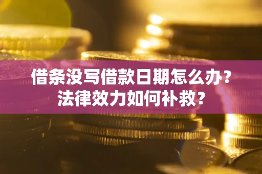 武汉借条没写借款日期怎么办?法律效力如何补救? 武汉借条没写借款日期怎么办?法律效力如何补救?