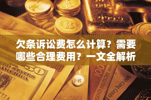 武汉欠条诉讼费怎么计算？需要哪些合理费用？一文全解析