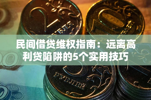 武汉民间借贷维权指南：远离高利贷陷阱的5个实用技巧