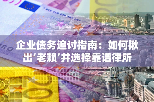 武汉企业债务追讨指南：如何揪出‘老赖’并选择靠谱律所