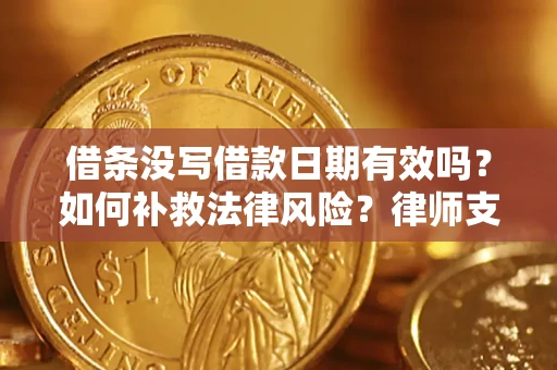 武汉借条没写借款日期有效吗？如何补救法律风险？律师支招