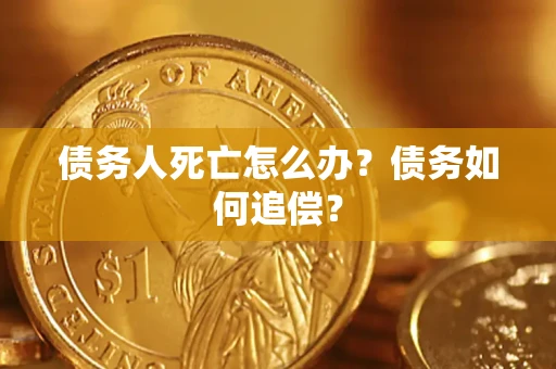 武汉债务人死亡怎么办？债务如何追偿？
