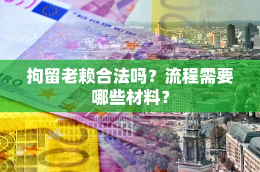 武汉拘留老赖合法吗？流程需要哪些材料？