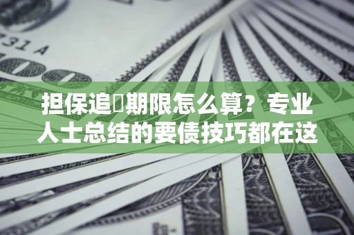 武汉担保追償期限怎么算？专业人士总结的要债技巧都在这里了
