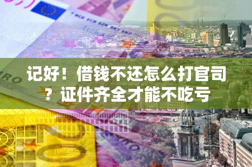 武汉记好！借钱不还怎么打官司？证件齐全才能不吃亏