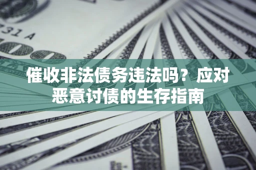 武汉催收非法债务违法吗？应对恶意讨债的生存指南