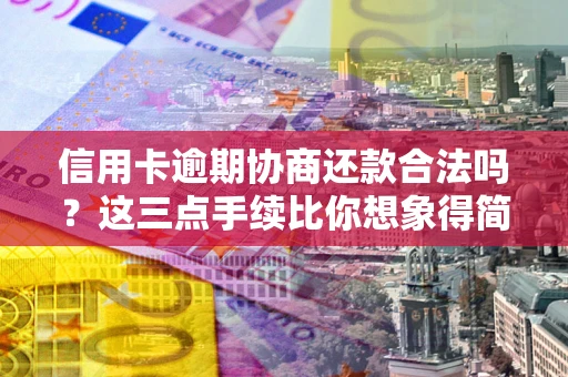 武汉信用卡逾期协商还款合法吗？这三点手续比你想象得简单