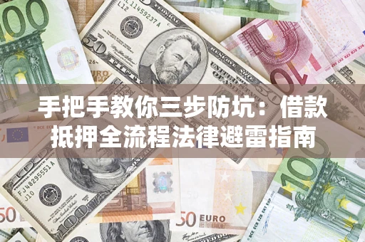武汉手把手教你三步防坑：借款抵押全流程法律避雷指南