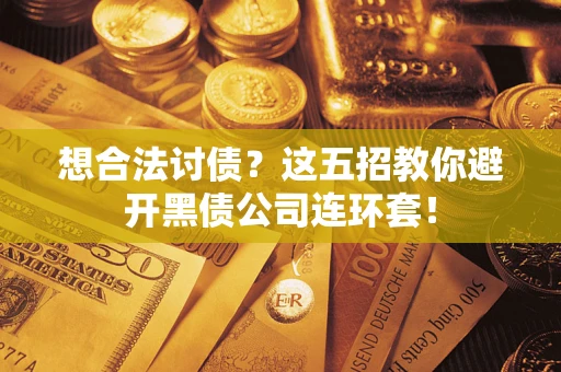 武汉想合法讨债？这五招教你避开黑债公司连环套！