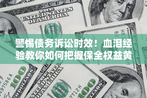 武汉警惕债务诉讼时效！血泪经验教你如何把握保全权益黄金期