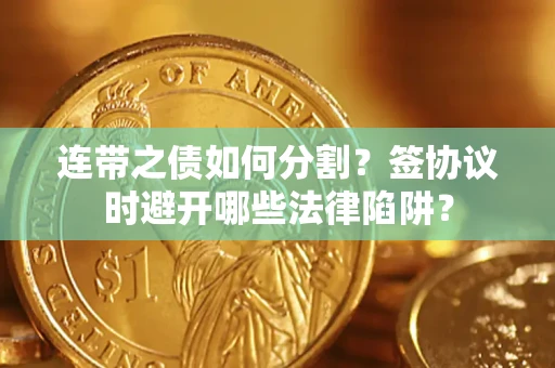 武汉连带之债如何分割？签协议时避开哪些法律陷阱？