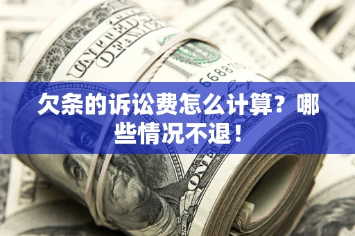 武汉欠条的诉讼费怎么计算?哪些情况不退! 武汉欠条的诉讼费怎么计算?哪些情况不退!