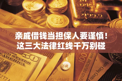武汉亲戚借钱当担保人要谨慎！这三大法律红线千万别碰