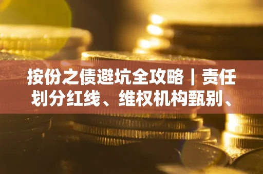 武汉按份之债避坑全攻略｜责任划分红线、维权机构甄别、纠纷处理全流程拆解