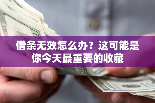 武汉借条无效怎么办？这可能是你今天最重要的收藏