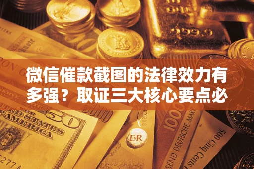 武汉微信催款截图的法律效力有多强？取证三大核心要点必须知道！