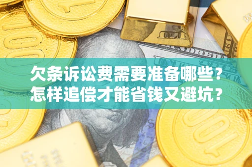 武汉欠条诉讼费需要准备哪些？怎样追偿才能省钱又避坑？
