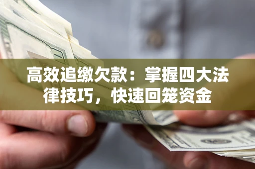 武汉高效追缴欠款：掌握四大法律技巧，快速回笼资金