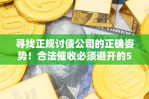 武汉寻找正规讨债公司的正确姿势！合法催收必须避开的5大雷区