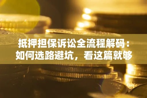 武汉抵押担保诉讼全流程解码：如何选路避坑，看这篇就够了