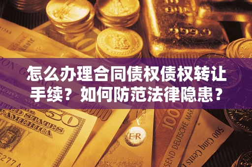 武汉怎么办理合同债权债权转让手续？如何防范法律隐患？