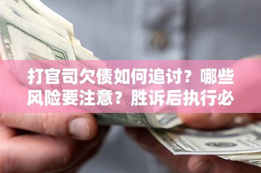 武汉打官司欠债如何追讨？哪些风险要注意？胜诉后执行必看！