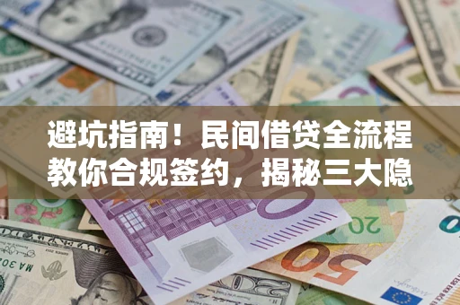 武汉避坑指南！民间借贷全流程教你合规签约，揭秘三大隐形陷阱