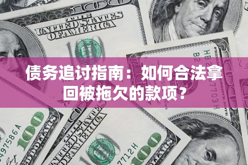 武汉债务追讨指南：如何合法拿回被拖欠的款项？