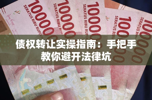 武汉债权转让实操指南：手把手教你避开法律坑