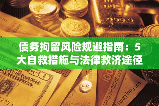 武汉债务拘留风险规避指南：5大自救措施与法律救济途径