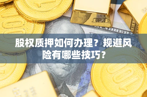 武汉股权质押如何办理？规避风险有哪些技巧？