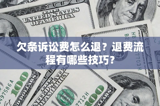 武汉欠条诉讼费怎么退？退费流程有哪些技巧？
