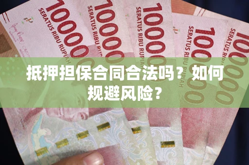 武汉抵押担保合同合法吗？如何规避风险？