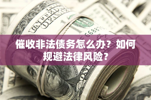 武汉催收非法债务怎么办？如何规避法律风险？
