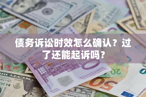 武汉债务诉讼时效怎么确认？过了还能起诉吗？