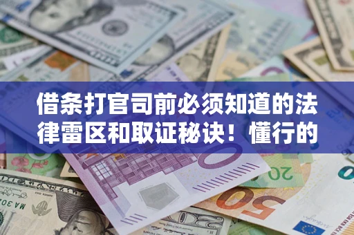 武汉借条打官司前必须知道的法律雷区和取证秘诀！懂行的人已经留好这些证据