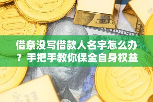 武汉借条没写借款人名字怎么办？手把手教你保全自身权益