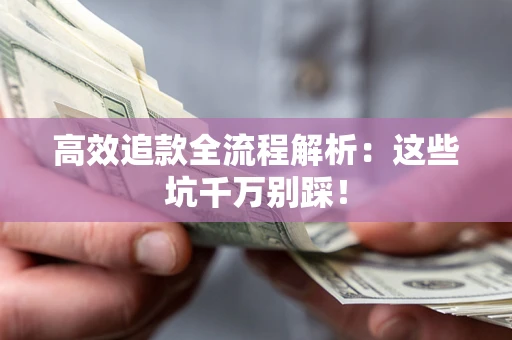 武汉高效追款全流程解析：这些坑千万别踩！