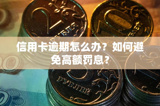 武汉信用卡逾期怎么办？如何避免高额罚息？