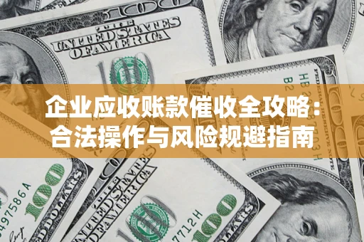 武汉企业应收账款催收全攻略：合法操作与风险规避指南