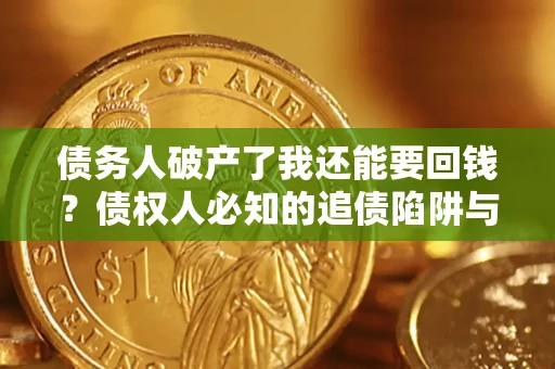 武汉债务人破产了我还能要回钱？债权人必知的追债陷阱与破局之道