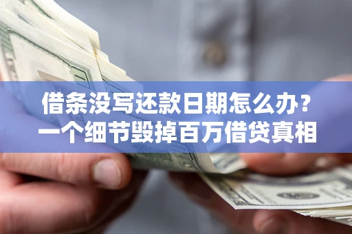 武汉借条没写还款日期怎么办？一个细节毁掉百万借贷真相