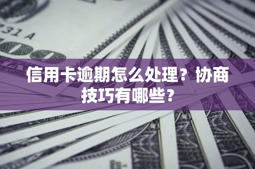 武汉信用卡逾期怎么处理？协商技巧有哪些？
