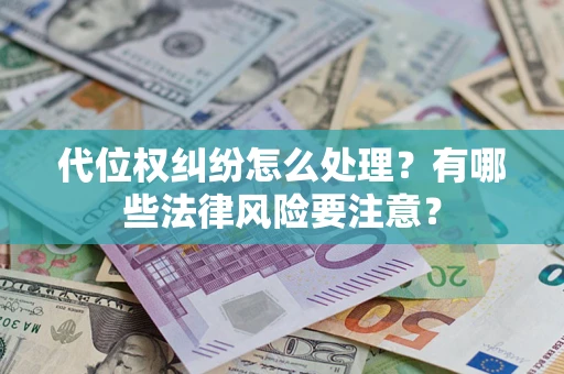 武汉代位权纠纷怎么处理？有哪些法律风险要注意？