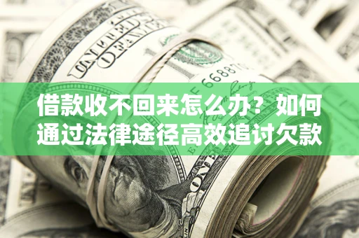 武汉借款收不回来怎么办?如何通过法律途径高效追讨欠款? 武汉借款收不回来怎么办?如何通过法律途径高效追讨欠款?